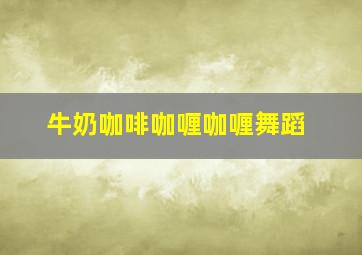 牛奶咖啡咖喱咖喱舞蹈