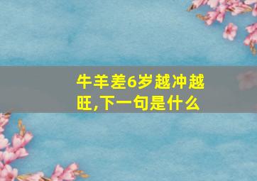 牛羊差6岁越冲越旺,下一句是什么