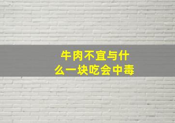 牛肉不宜与什么一块吃会中毒