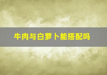 牛肉与白萝卜能搭配吗