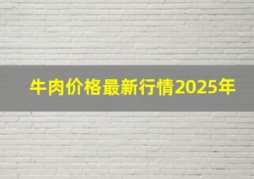 牛肉价格最新行情2025年