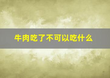 牛肉吃了不可以吃什么