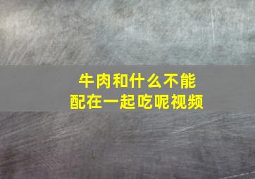 牛肉和什么不能配在一起吃呢视频