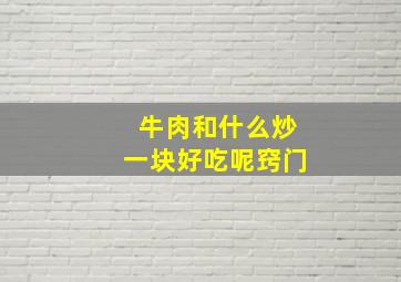 牛肉和什么炒一块好吃呢窍门