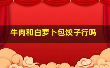 牛肉和白萝卜包饺子行吗