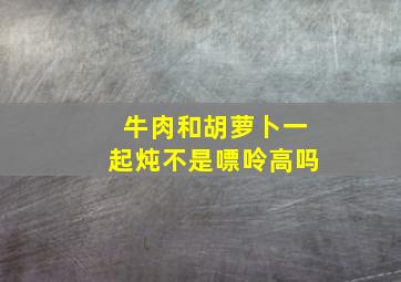 牛肉和胡萝卜一起炖不是嘌呤高吗