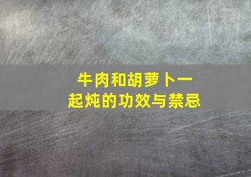 牛肉和胡萝卜一起炖的功效与禁忌