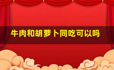 牛肉和胡萝卜同吃可以吗