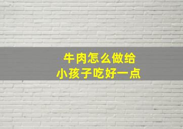 牛肉怎么做给小孩子吃好一点