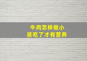 牛肉怎样做小孩吃了才有营养