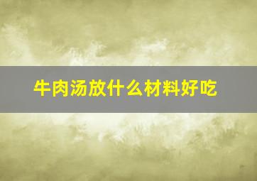 牛肉汤放什么材料好吃