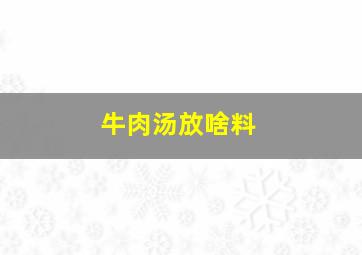 牛肉汤放啥料