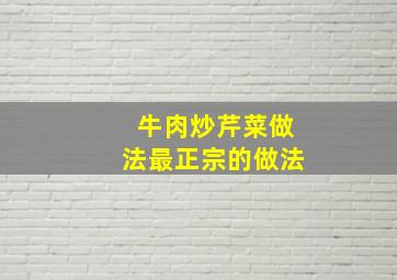 牛肉炒芹菜做法最正宗的做法