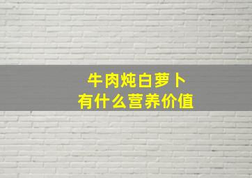 牛肉炖白萝卜有什么营养价值