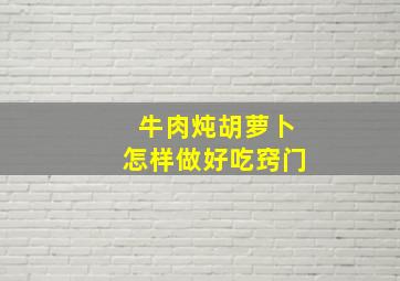 牛肉炖胡萝卜怎样做好吃窍门