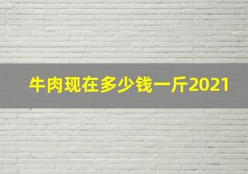 牛肉现在多少钱一斤2021