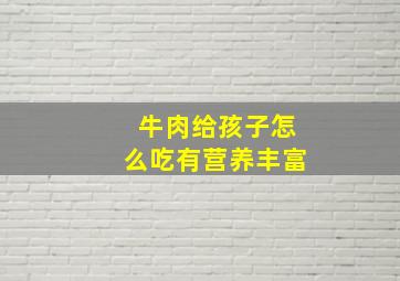 牛肉给孩子怎么吃有营养丰富