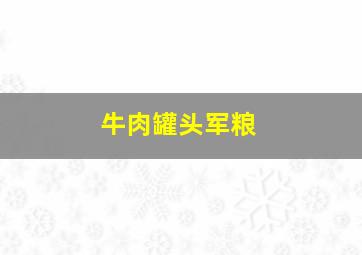 牛肉罐头军粮