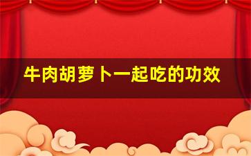 牛肉胡萝卜一起吃的功效