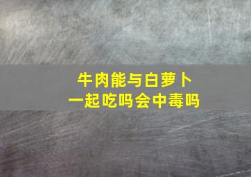 牛肉能与白萝卜一起吃吗会中毒吗