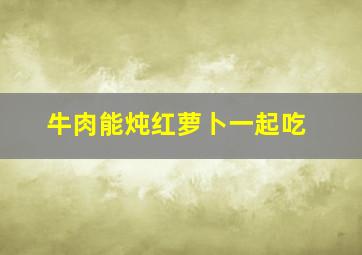 牛肉能炖红萝卜一起吃