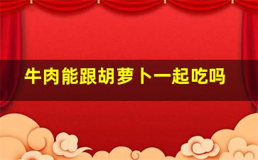 牛肉能跟胡萝卜一起吃吗