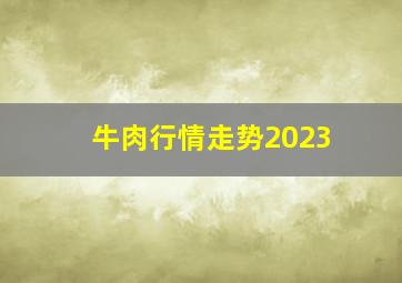 牛肉行情走势2023