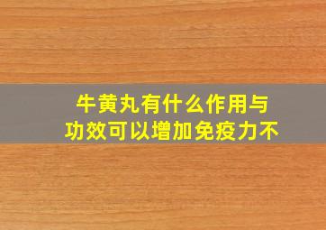 牛黄丸有什么作用与功效可以增加免疫力不