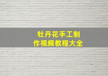 牡丹花手工制作视频教程大全