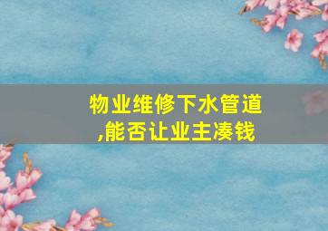 物业维修下水管道,能否让业主凑钱