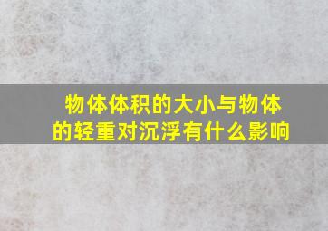 物体体积的大小与物体的轻重对沉浮有什么影响