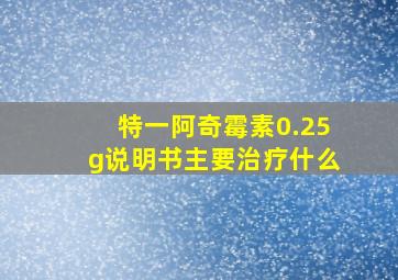 特一阿奇霉素0.25g说明书主要治疗什么