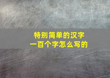 特别简单的汉字一百个字怎么写的