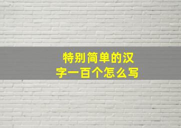 特别简单的汉字一百个怎么写