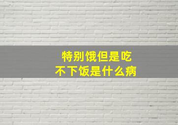 特别饿但是吃不下饭是什么病