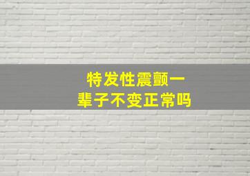 特发性震颤一辈子不变正常吗