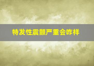 特发性震颤严重会咋样