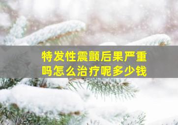 特发性震颤后果严重吗怎么治疗呢多少钱