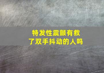 特发性震颤有救了双手抖动的人吗