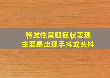 特发性震颤症状表现主要是出现手抖或头抖