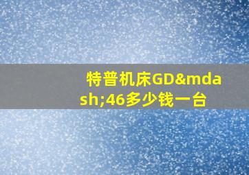 特普机床GD—46多少钱一台