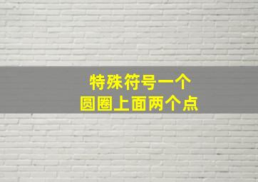 特殊符号一个圆圈上面两个点