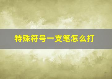 特殊符号一支笔怎么打