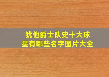 犹他爵士队史十大球星有哪些名字图片大全