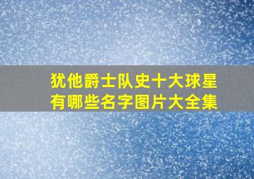 犹他爵士队史十大球星有哪些名字图片大全集