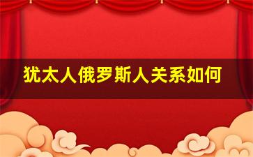 犹太人俄罗斯人关系如何