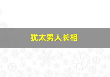 犹太男人长相