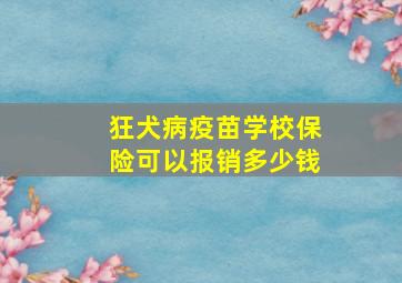 狂犬病疫苗学校保险可以报销多少钱