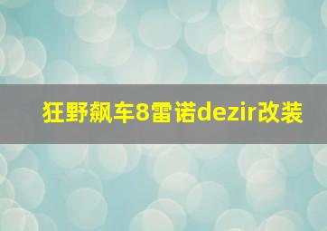 狂野飙车8雷诺dezir改装