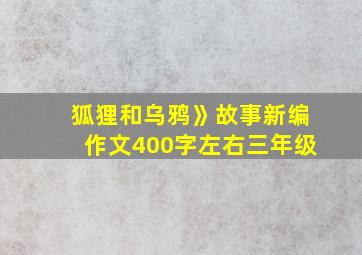 狐狸和乌鸦》故事新编作文400字左右三年级